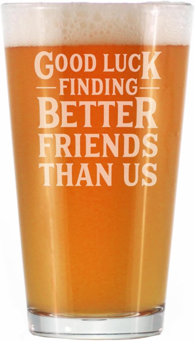Good Luck Finding Better Friends Than Us - Pint Glass for Beer - Funny Farewell Gift For Best Friend Moving Away - 16 oz Glasses