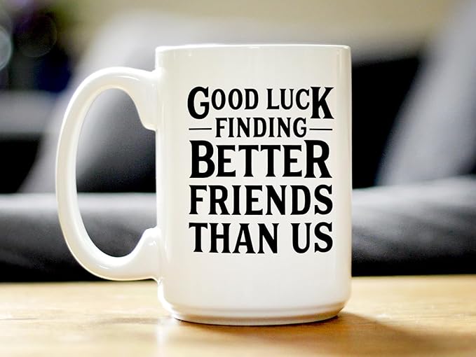 Good Luck Finding Better Friends Than Us - Funny Coffee Mug Gifts for Friends Moving Away - Large 15oz White Ceramic Mug