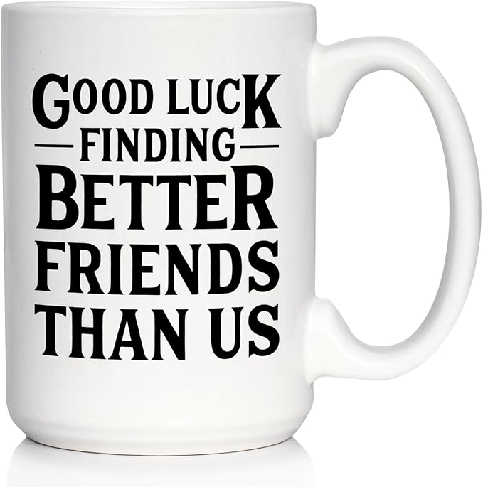 Good Luck Finding Better Friends Than Us - Funny Coffee Mug Gifts for Friends Moving Away - Large 15oz White Ceramic Mug