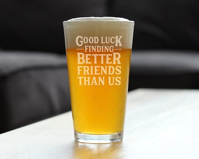 Good Luck Finding Better Friends Than Us - Pint Glass for Beer - Funny Farewell Gift For Best Friend Moving Away - 16 oz Glasses