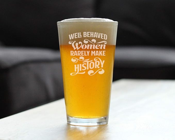 Well Behaved Women Rarely Make History - Pint Glass for Beer - Funny Gift for Women - Cute Engraved Glasses for Girls - 16 oz