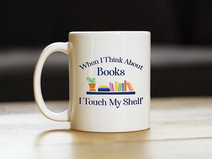 When I Think About Books I Touch My Shelf Coffee Mug - Funny Book Club Gifts for Readers - 11oz White Ceramic Mug