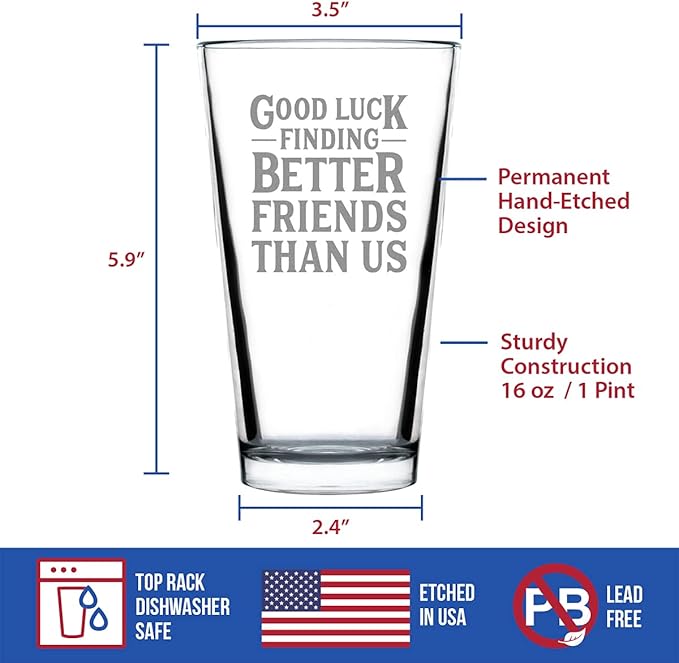 Good Luck Finding Better Friends Than Us - Pint Glass for Beer - Funny Farewell Gift For Best Friend Moving Away - 16 oz Glasses