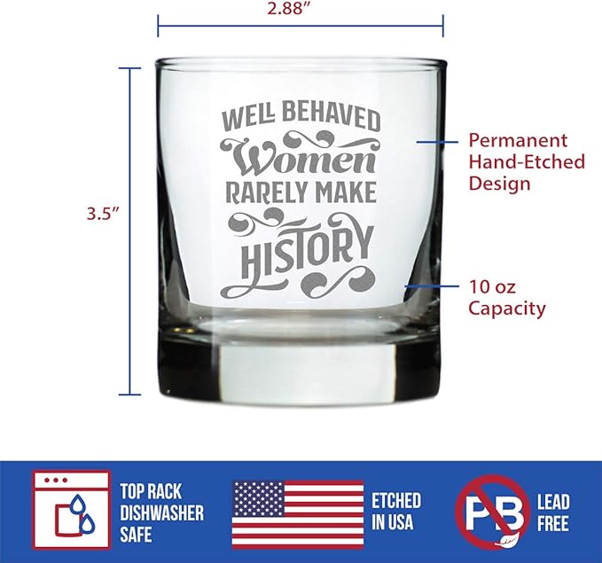 Well Behaved Women Rarely Make History - Whiskey Rocks Glass - Funny Themed Gifts or Party Decor for Women - 10.25 Oz