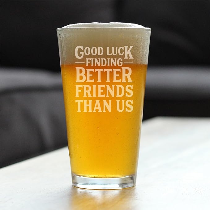 Custom Good Luck Finding Better Friends Than Us - Pint Glass for Beer - Funny Farewell Gift For Best Friend Moving Away - 16 oz Glasses